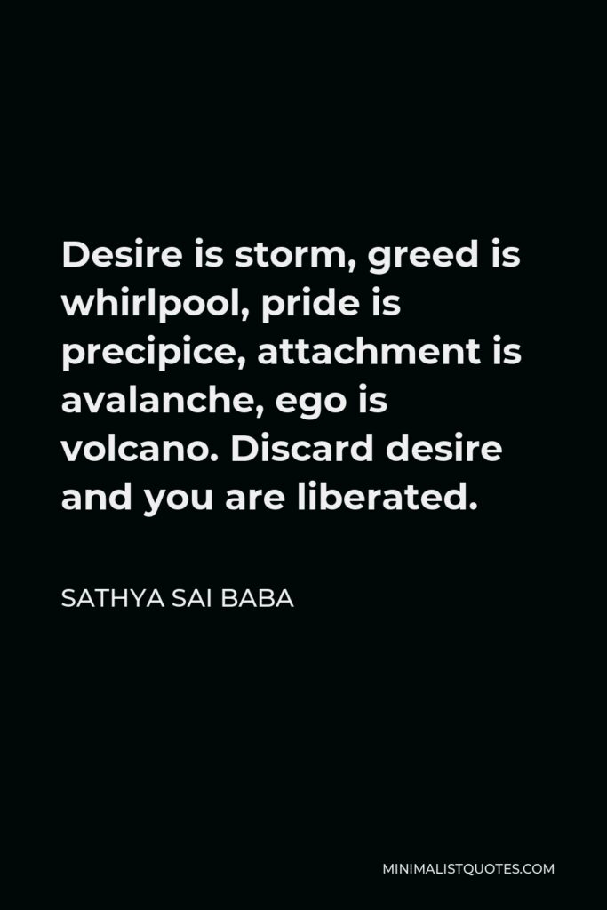 Sathya Sai Baba Quote - Desire is storm, greed is whirlpool, pride is precipice, attachment is avalanche, ego is volcano. Discard desire and you are liberated.
