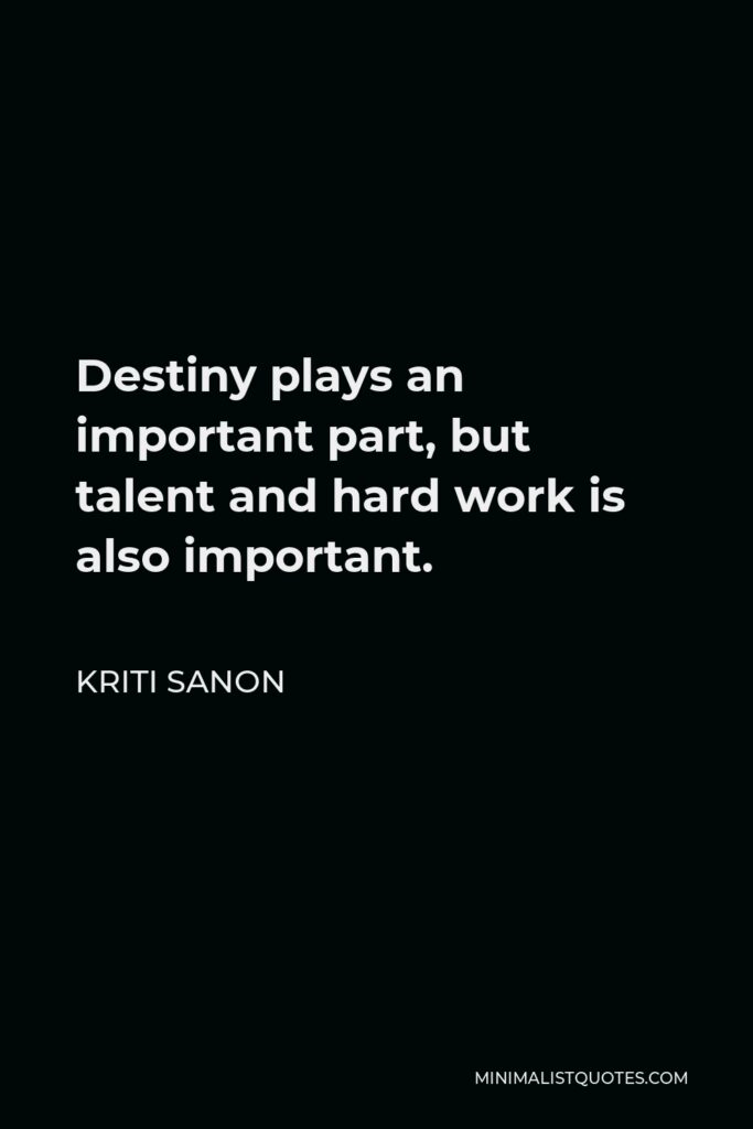 Kriti Sanon Quote - Destiny plays an important part, but talent and hard work is also important.