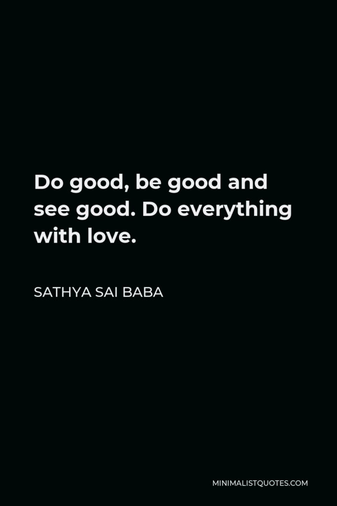 Sathya Sai Baba Quote - Do good, be good and see good. Do everything with love.