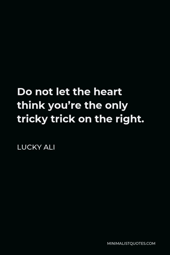 Lucky Ali Quote - Do not let the heart think you’re the only tricky trick on the right.