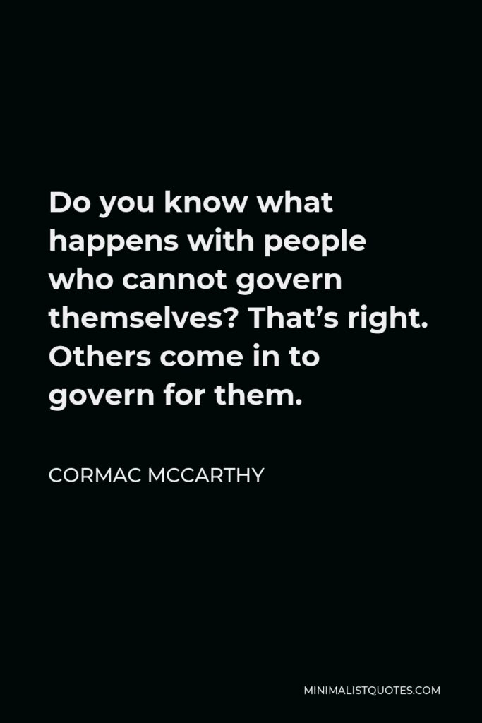 Cormac McCarthy Quote - Do you know what happens with people who cannot govern themselves? That’s right. Others come in to govern for them.