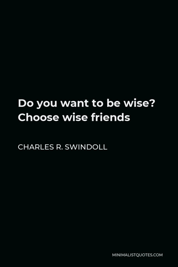 Charles R. Swindoll Quote - Do you want to be wise? Choose wise friends