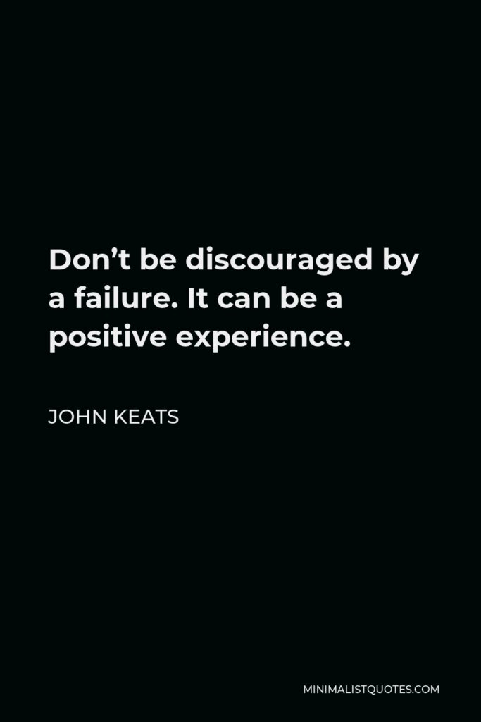 John Keats Quote - Don’t be discouraged by a failure. It can be a positive experience.