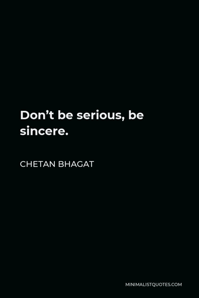 Chetan Bhagat Quote - Don’t be serious, be sincere.