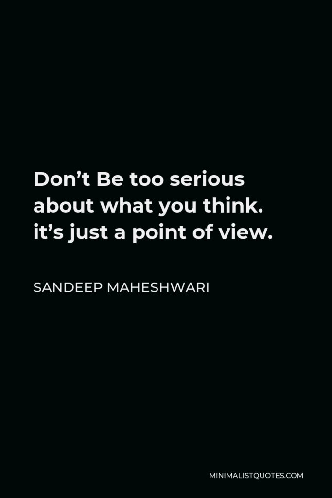Sandeep Maheshwari Quote - Don’t be too serious about what you think. It’s just a point of view.