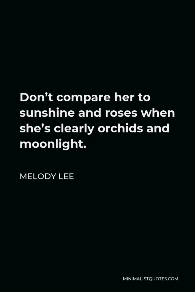 Melody Lee Quote - Don’t compare her to sunshine and roses when she’s clearly orchids and moonlight.