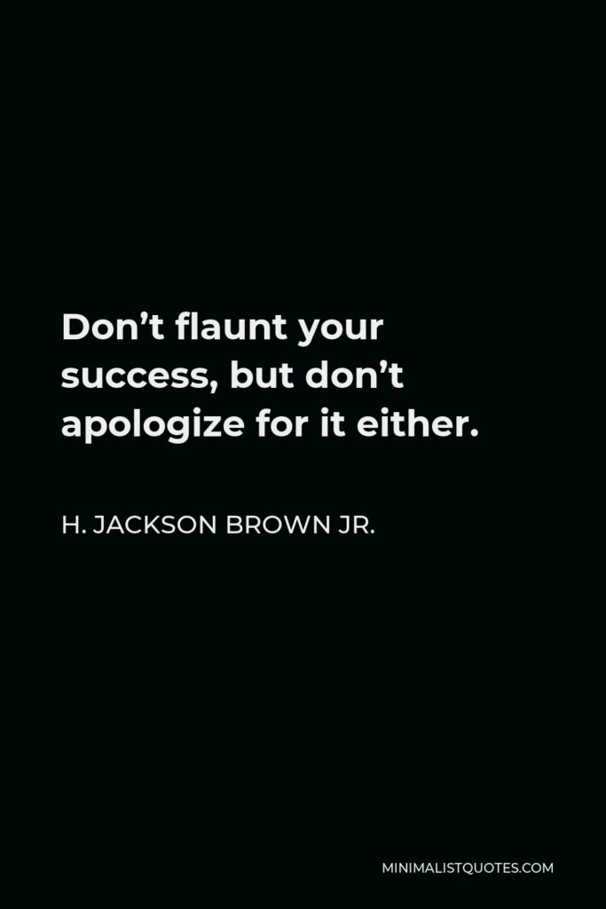 H. Jackson Brown Jr. Quote - Don’t flaunt your success, but don’t apologize for it either.