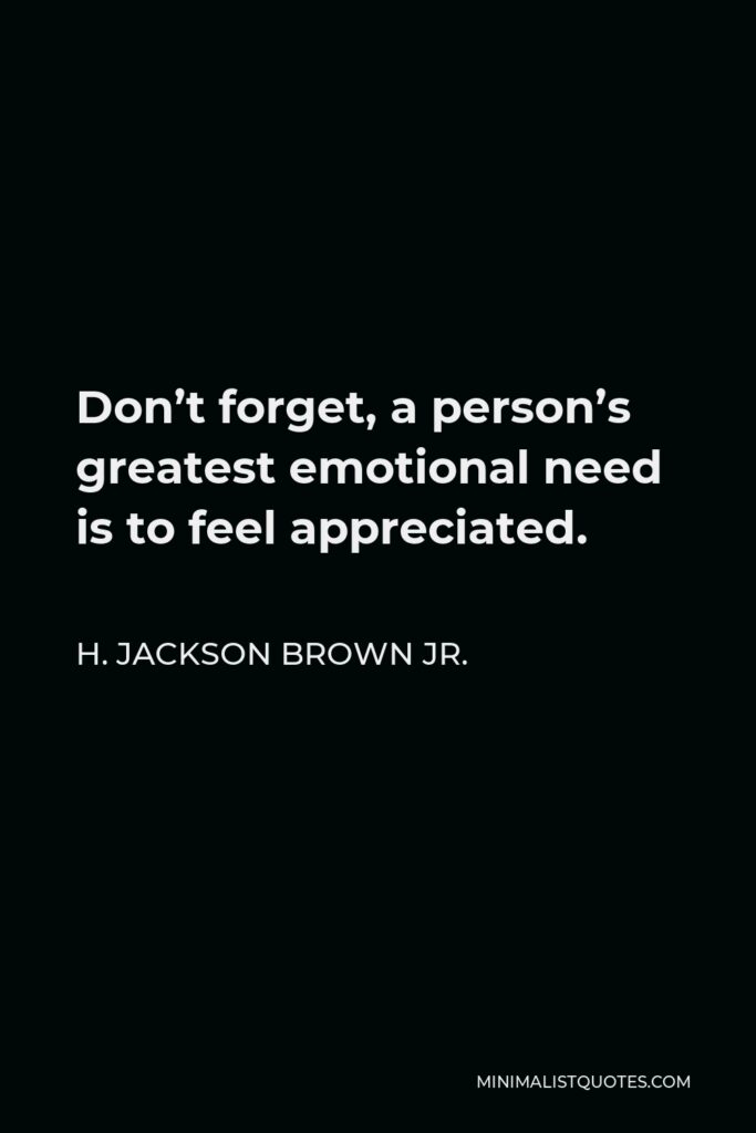 H. Jackson Brown Jr. Quote - Don’t forget, a person’s greatest emotional need is to feel appreciated.