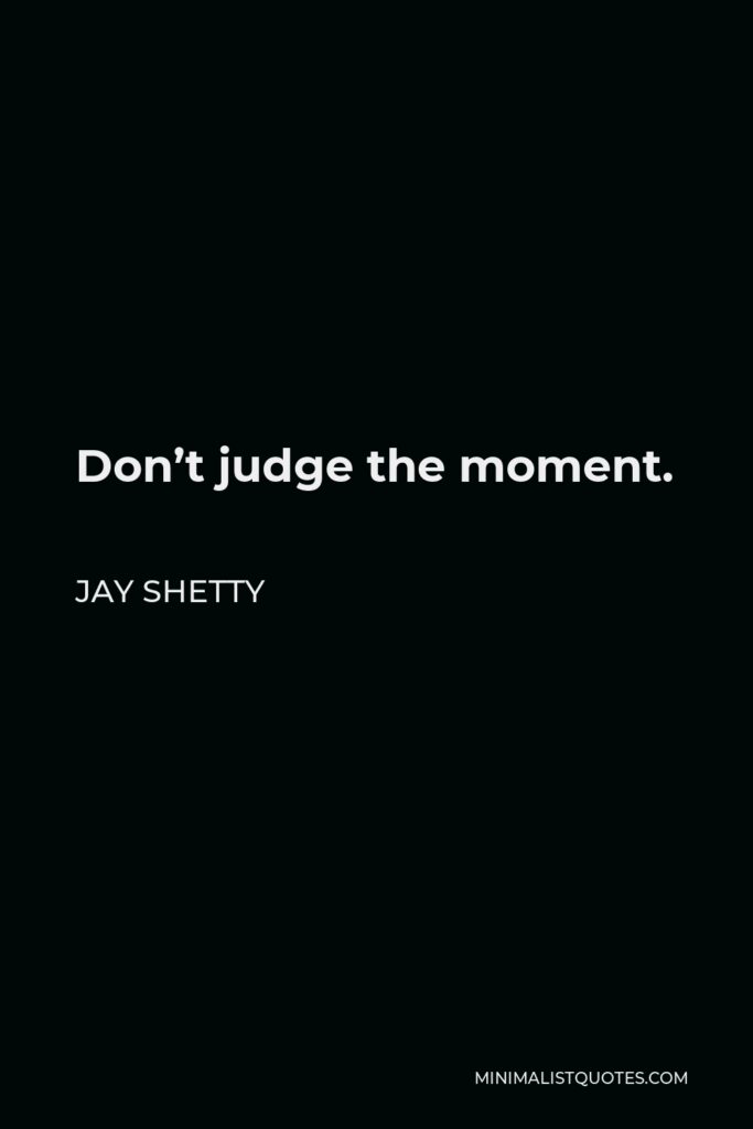 Jay Shetty Quote - Don’t judge the moment.