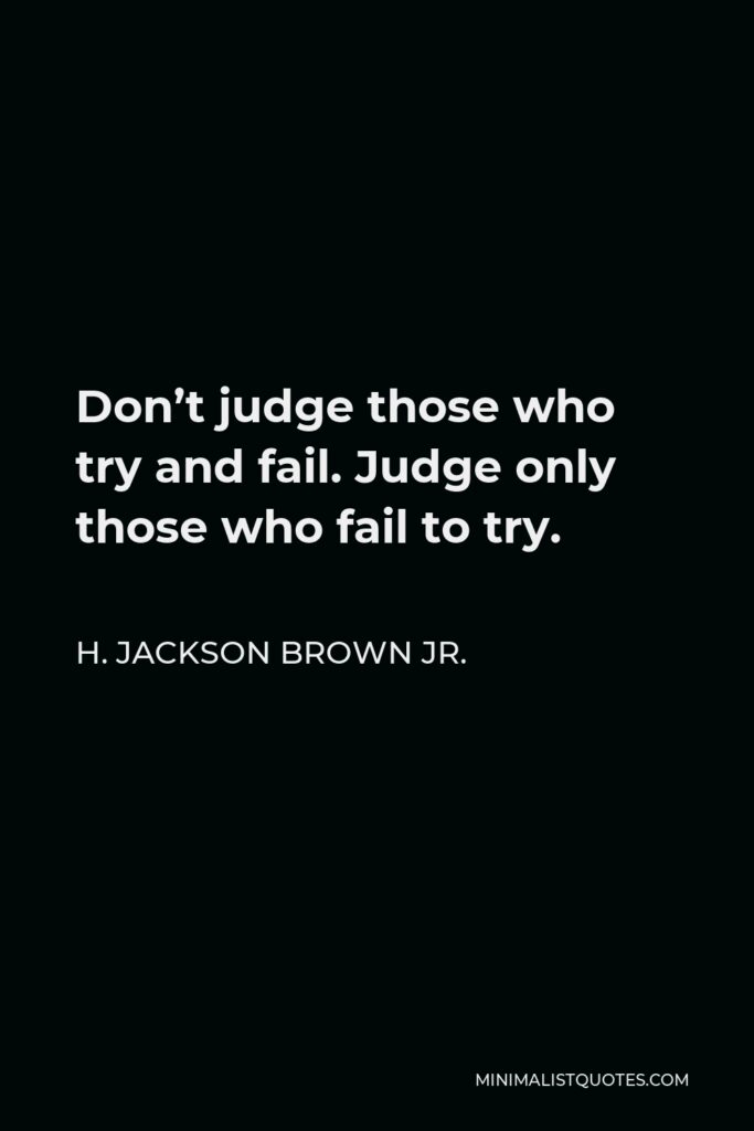 H. Jackson Brown Jr. Quote - Don’t judge those who try and fail. Judge only those who fail to try.