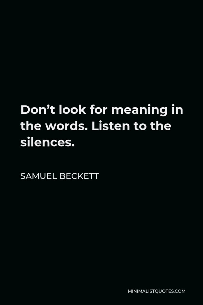 Samuel Beckett Quote - Don’t look for meaning in the words. Listen to the silences.