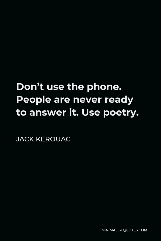 Jack Kerouac Quote - Don’t use the phone. People are never ready to answer it. Use poetry.