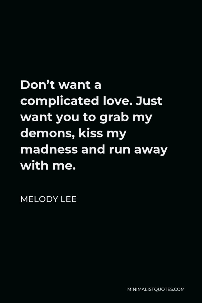 Melody Lee Quote - Don’t want a complicated love. Just want you to grab my demons, kiss my madness and run away with me.