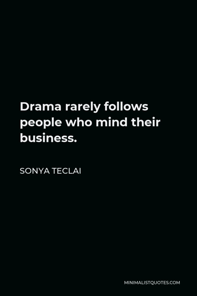 Sonya Teclai Quote - Drama rarely follows people who mind their business.