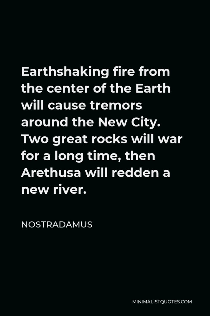 Nostradamus Quote - Earthshaking fire from the center of the Earth will cause tremors around the New City. Two great rocks will war for a long time, then Arethusa will redden a new river.