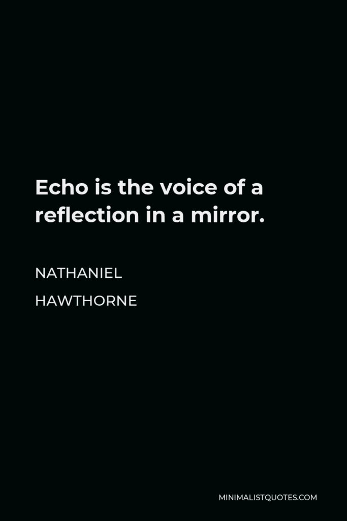Nathaniel Hawthorne Quote - Echo is the voice of a reflection in a mirror.