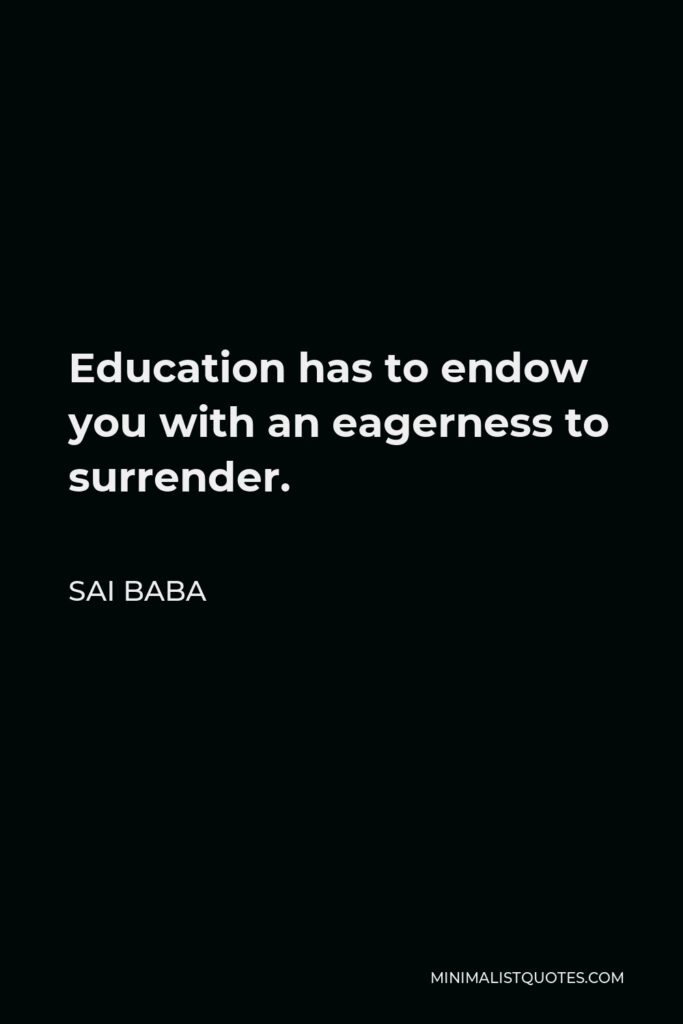 Sai Baba Quote - Education has to endow you with an eagerness to surrender.