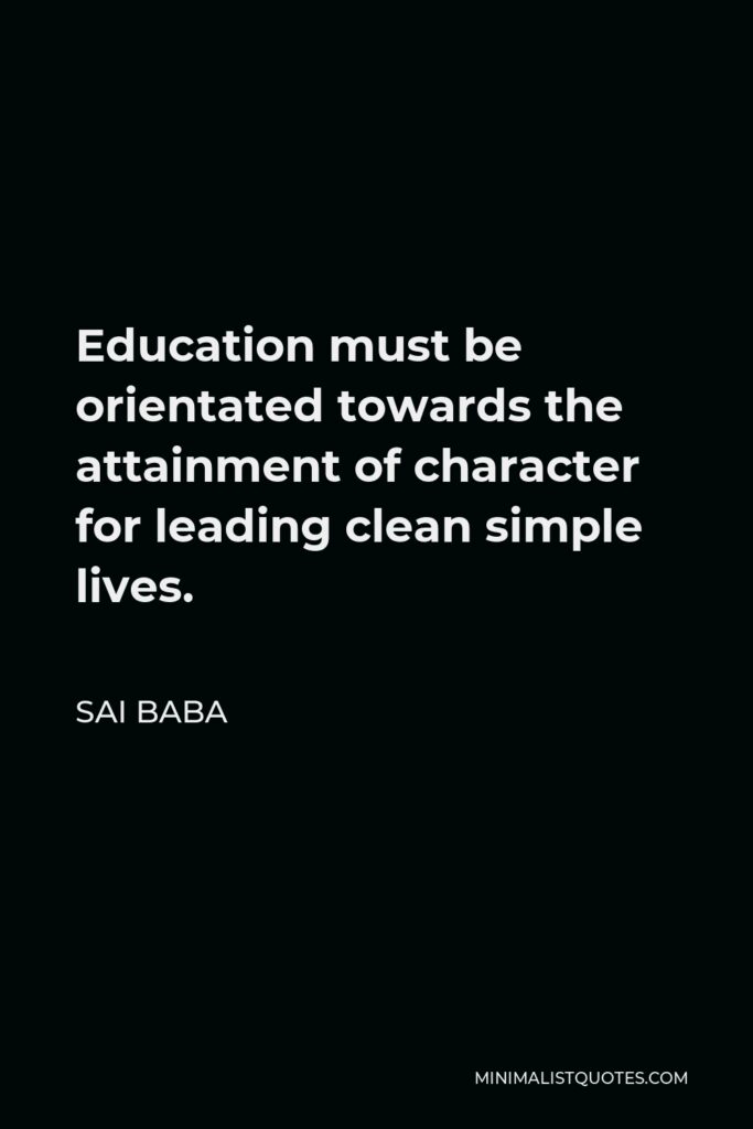 Sai Baba Quote - Education must be orientated towards the attainment of character for leading clean simple lives.