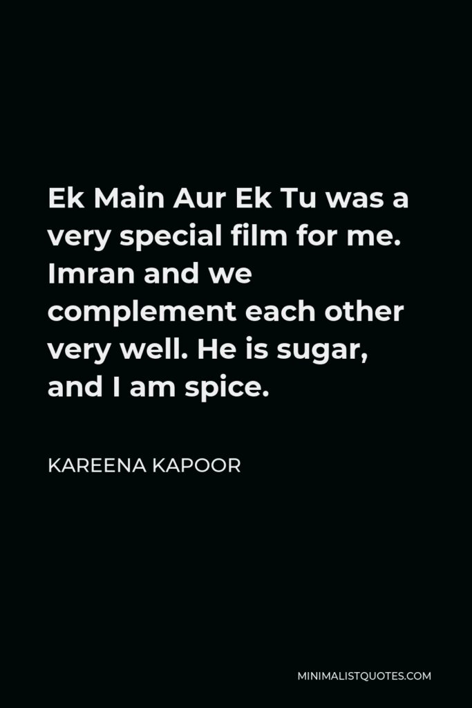 Kareena Kapoor Quote - Ek Main Aur Ek Tu was a very special film for me. Imran and we complement each other very well. He is sugar, and I am spice.