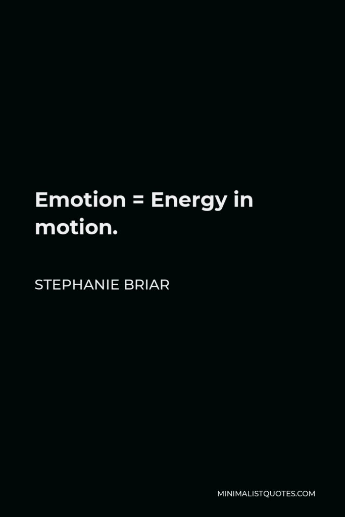 Stephanie Briar Quote - Emotion = Energy in motion.
