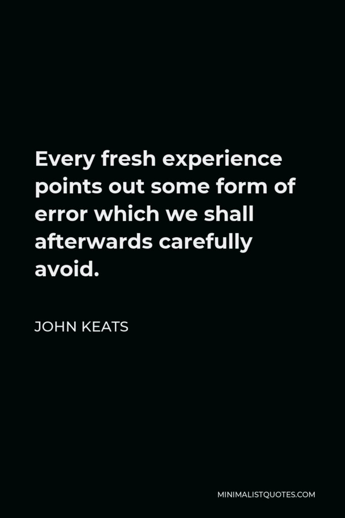 John Keats Quote - Every fresh experience points out some form of error which we shall afterwards carefully avoid.