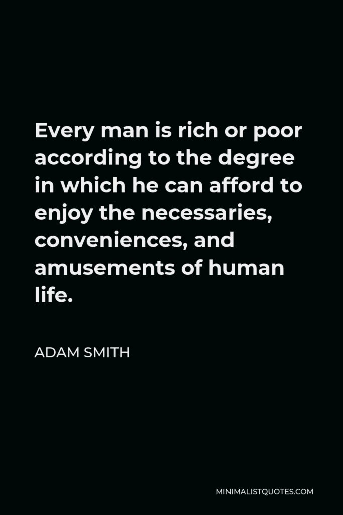 Adam Smith Quote - Every man is rich or poor according to the degree in which he can afford to enjoy the necessaries, conveniences, and amusements of human life.