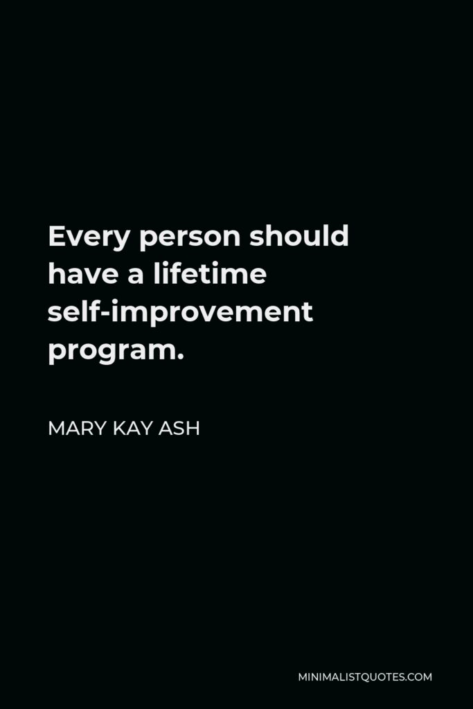 Mary Kay Ash Quote - Every person should have a lifetime self-improvement program.