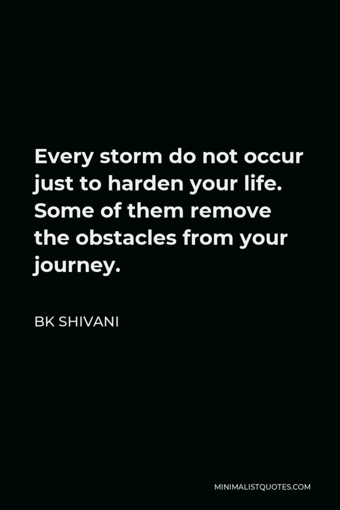 BK Shivani Quote - Every storm do not occur just to harden your life. Some of them remove the obstacles from your journey.