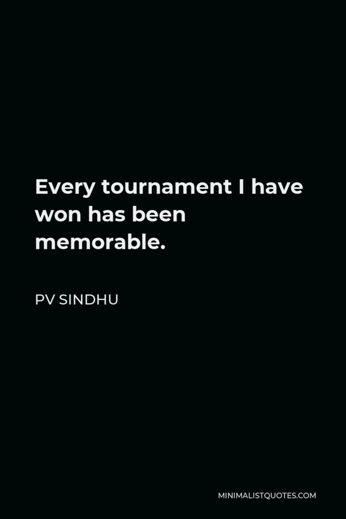 PV Sindhu Quote - Every tournament I have won has been memorable.