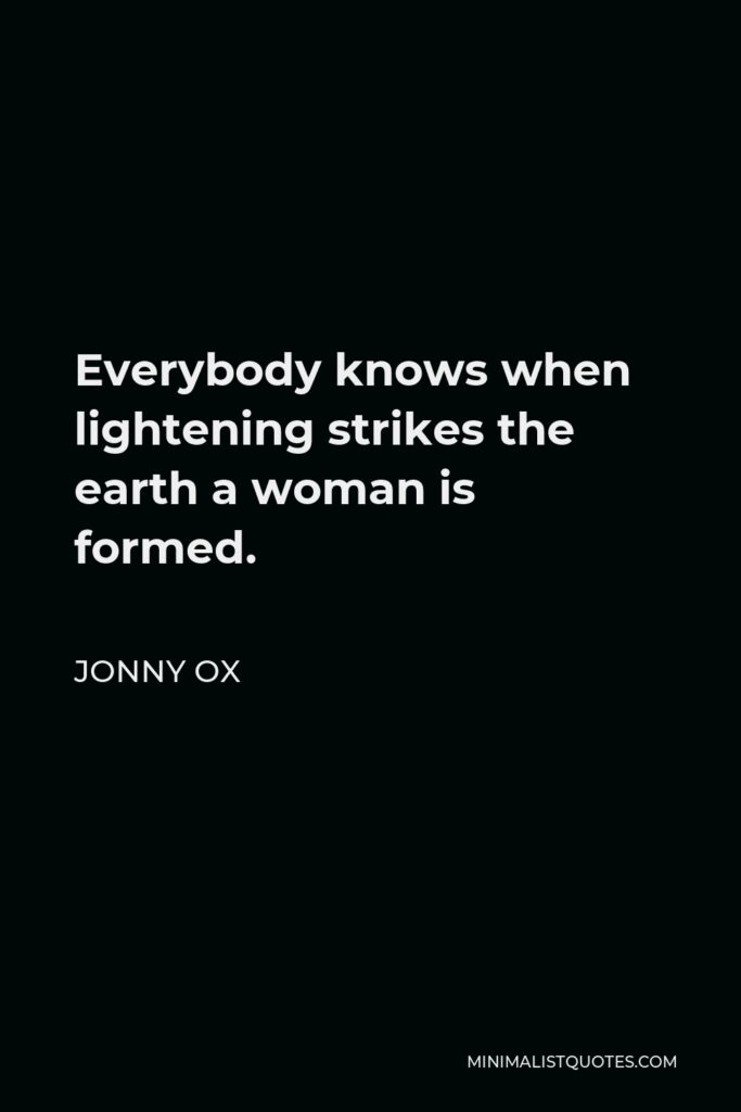 Jonny Ox Quote - Everybody knows when lightening strikes the earth a woman is formed.