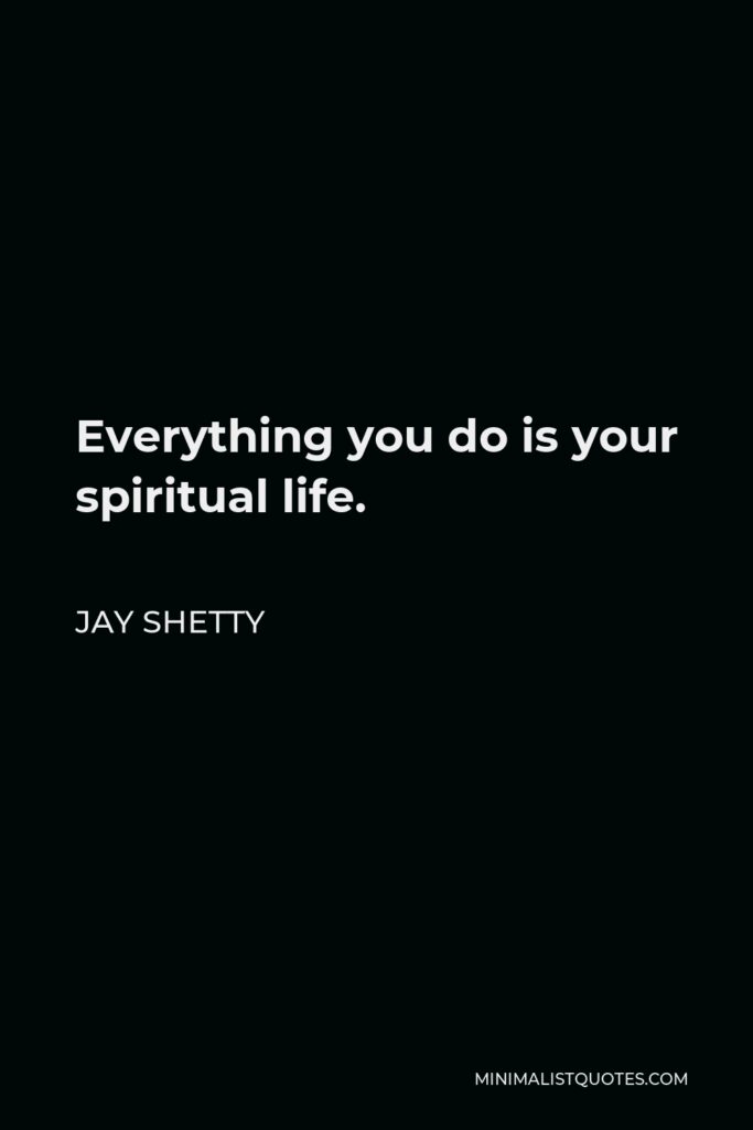 Jay Shetty Quote - Everything you do is your spiritual life.