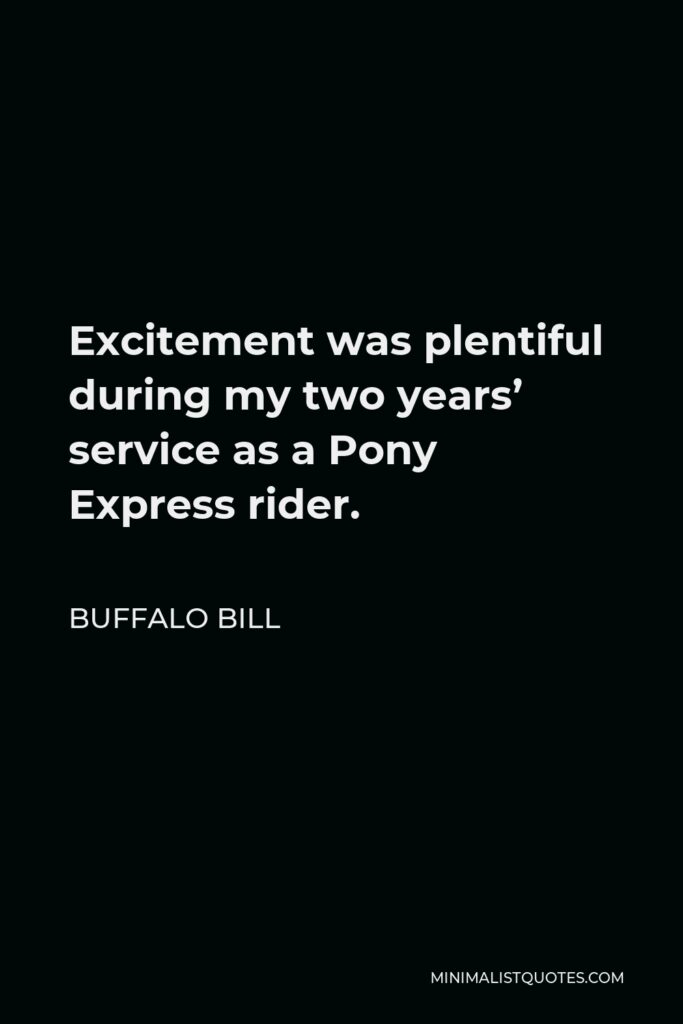 Buffalo Bill Quote - Excitement was plentiful during my two years’ service as a Pony Express rider.