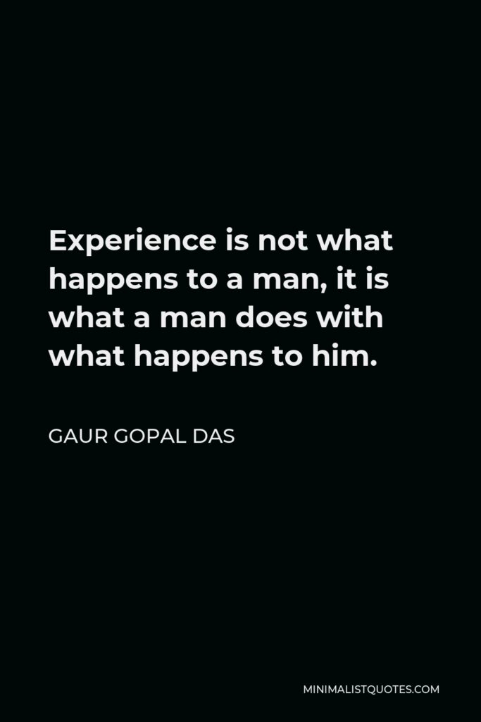 Gaur Gopal Das Quote - Experience is not what happens to a man, it is what a man does with what happens to him.