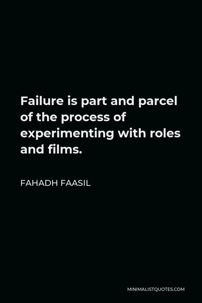 Fahadh Faasil Quote - Failure is part and parcel of the process of experimenting with roles and films.