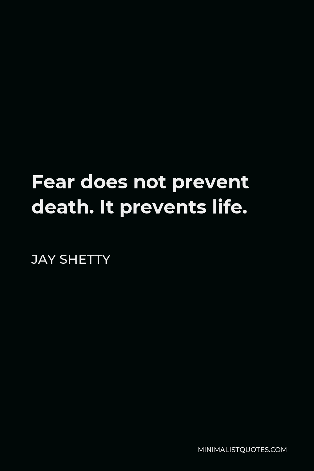 Jay Shetty Quote - Fear does not prevent death. It prevents life.