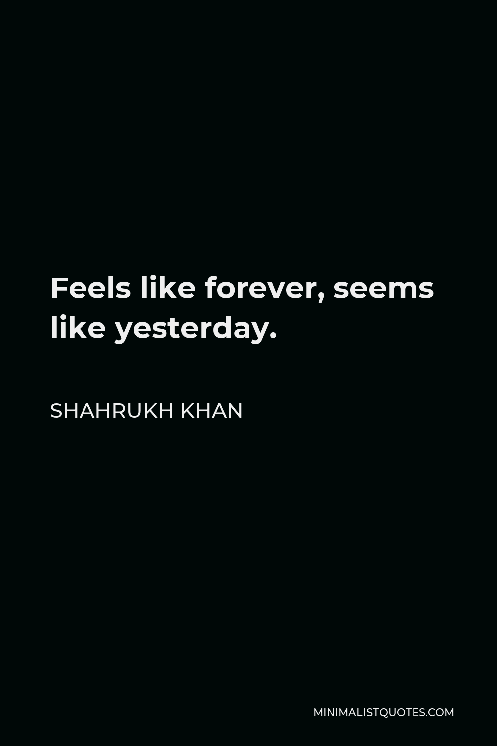 Shahrukh Khan Quote - Feels like forever, seems like yesterday.