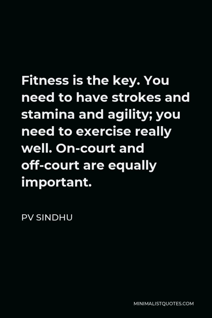 PV Sindhu Quote - Fitness is the key. You need to have strokes and stamina and agility; you need to exercise really well. On-court and off-court are equally important.