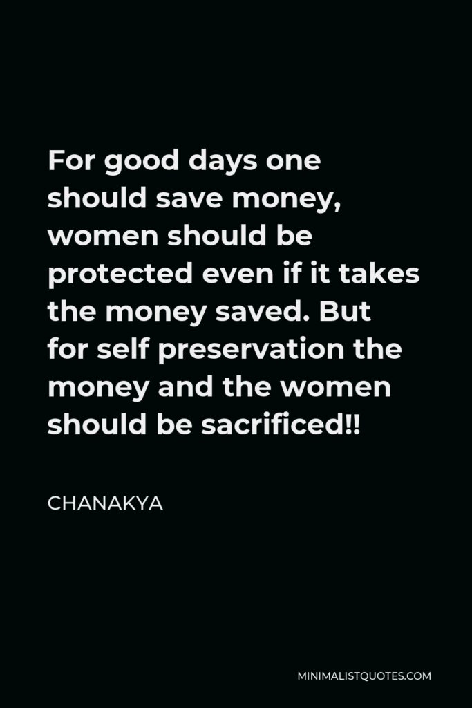 Chanakya Quote - For good days one should save money, women should be protected even if it takes the money saved. But for self preservation the money and the women should be sacrificed!!