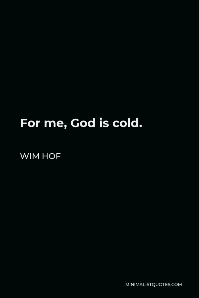 Wim Hof Quote - For me, God is cold.