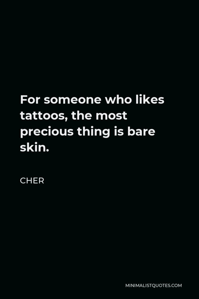 Cher Quote - For someone who likes tattoos, the most precious thing is bare skin.