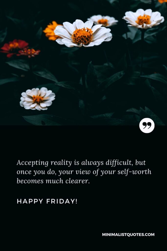 Friday Wishes: Accepting reality is always difficult, but once you do, your view of your self-worth becomes much clearer. Happy Friday!