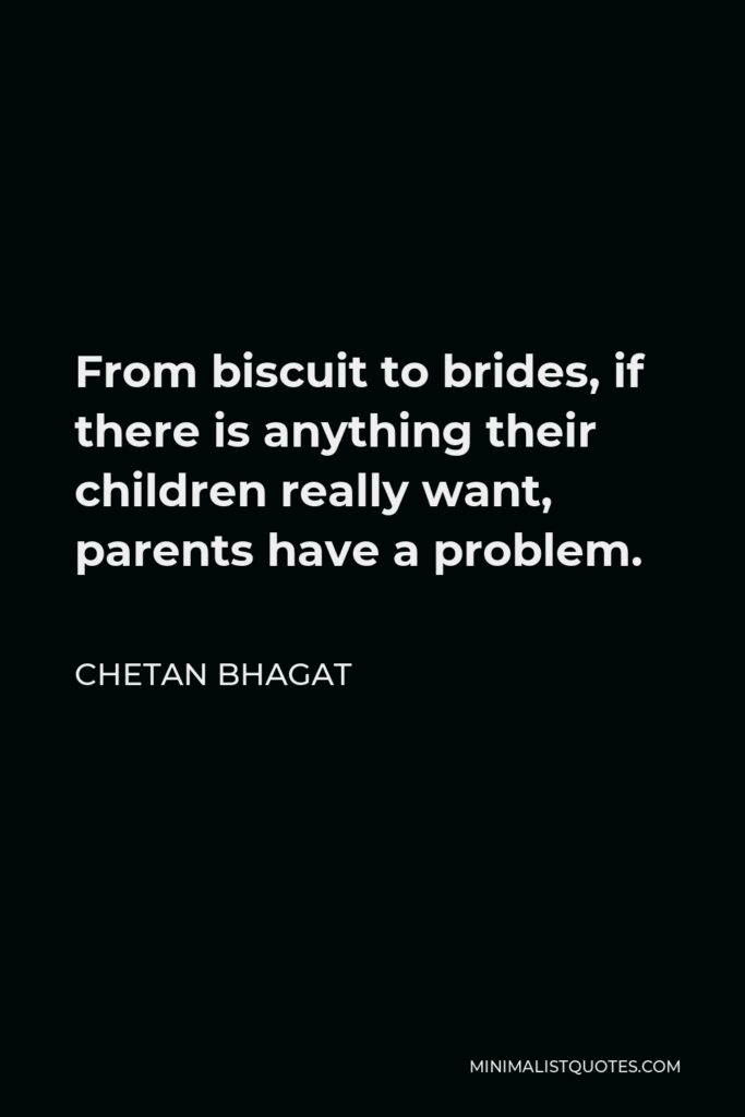 Chetan Bhagat Quote - From biscuit to brides, if there is anything their children really want, parents have a problem.