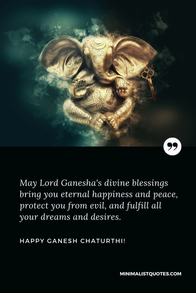 Ganpati Chaturthi wishes: May Lord Ganesha's divine blessings bring you eternal happiness and peace, protect you from evil, and fulfill all your dreams and desires. Happy Ganesh Chaturthi!