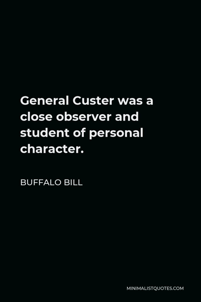 Buffalo Bill Quote - General Custer was a close observer and student of personal character.