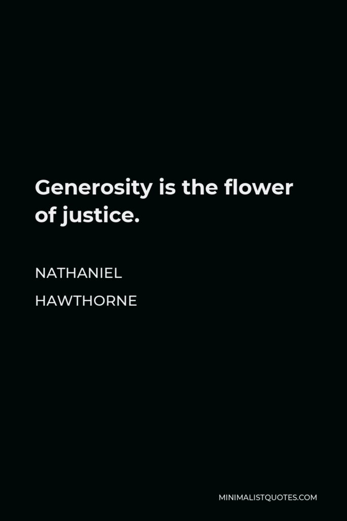 Nathaniel Hawthorne Quote - Generosity is the flower of justice.