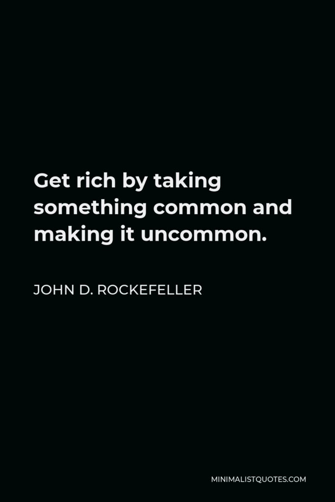 John D. Rockefeller Quote - Get rich by taking something common and making it uncommon.