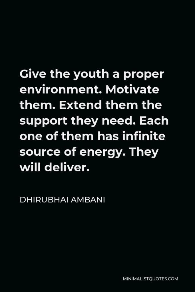 Dhirubhai Ambani Quote - Give the youth a proper environment. Motivate them. Extend them the support they need. Each one of them has infinite source of energy. They will deliver.