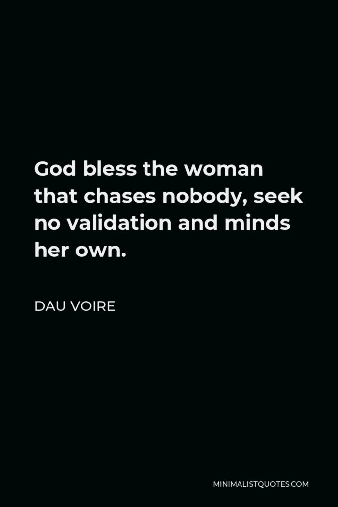 Dau Voire Quote - God bless the woman that chases nobody, seek no validation and minds her own.