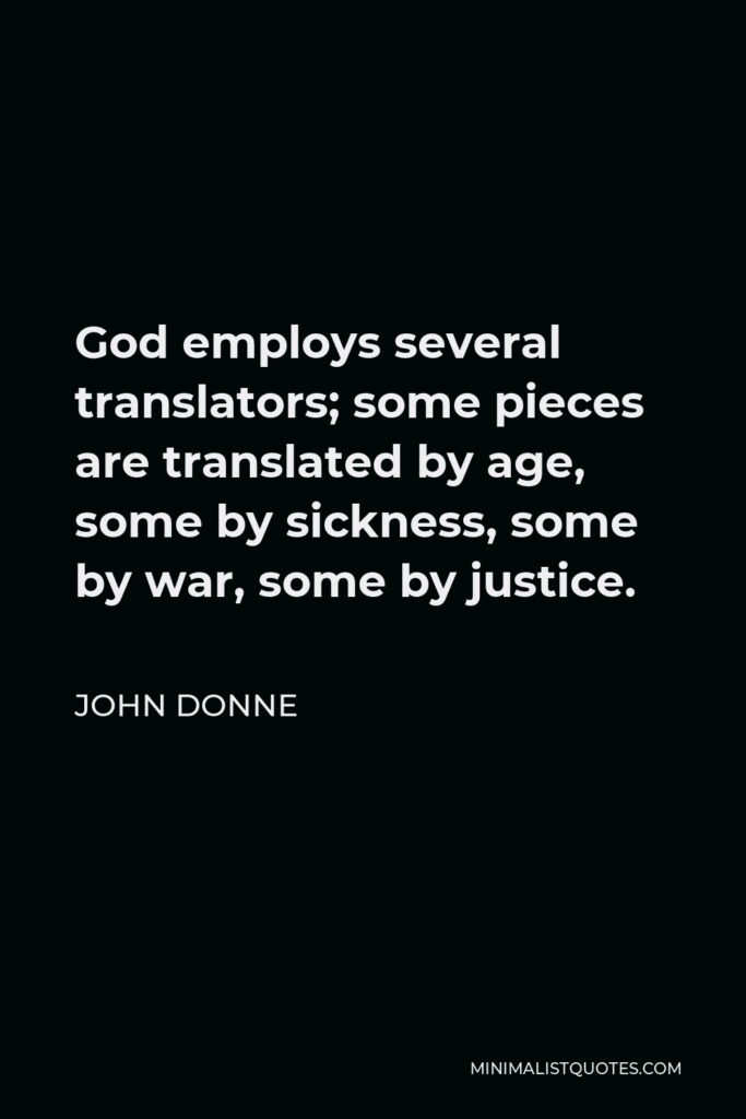 John Donne Quote - God employs several translators; some pieces are translated by age, some by sickness, some by war, some by justice.