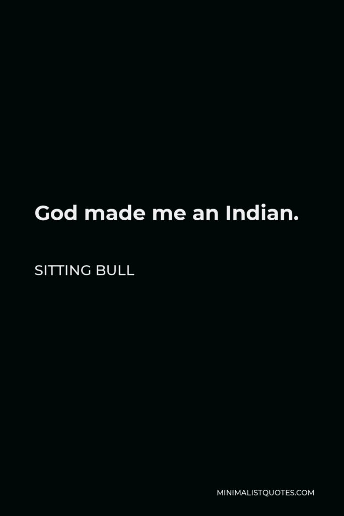 Sitting Bull Quote - God made me an Indian.